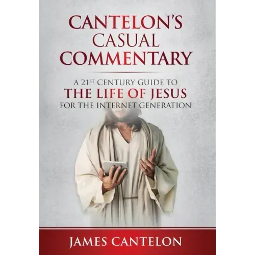 Cantelon's Casual Commentary: A 21st Century Guide to the Life of Jesus for the Internet Generation