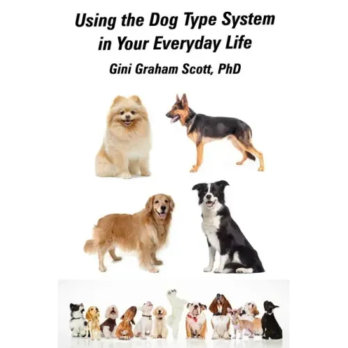 Using the Dog Type System in Your Everyday Life: Even More Ways to Gain Insight and Advice from Your Dogs