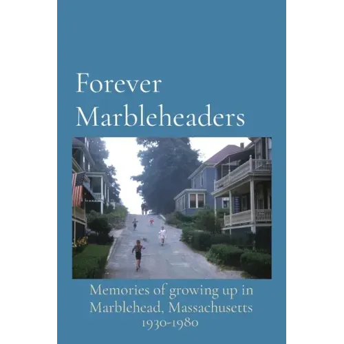 Forever Marbleheaders: Memories of growing up in Marblehead, Massachusetts