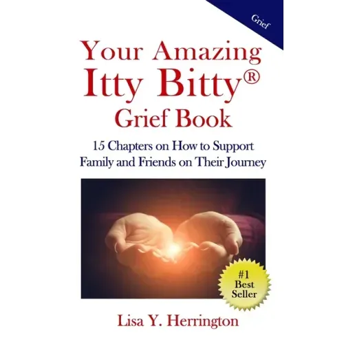 Your Amazing Itty Bitty(R) Grief Book: 15 Chapters on How to Support Family and Friends on Their Journey