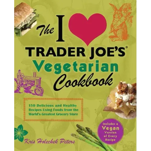 I Love Trader Joe's Vegetarian Cookbook: 150 Delicious and Healthy Recipes Using Foods from the World's Greatest Grocery Store