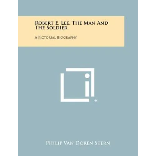 Robert E. Lee, The Man And The Soldier: A Pictorial Biography