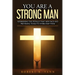 You are a Strong Man: Addressing the pitfalls that men face and providing tools to overcome them