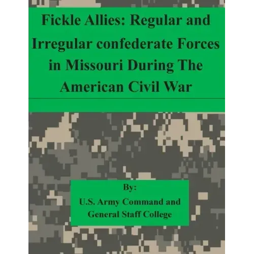 Fickle Allies: Regular and Irregular confederate Forces in Missouri During The American Civil War