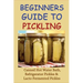 Beginners Guide To Pickling: Canned Hot Water Bath, Refrigerator Pickles & Lacto Fermented Pickles: How To Water Bath Can Pickles