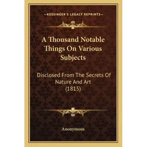 A Thousand Notable Things on Various Subjects: Disclosed from the Secrets of Nature and Art (1815)