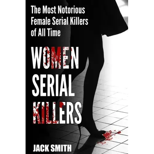Women Serial Killers: The Most Notorious Female Serial Killers Of All Time