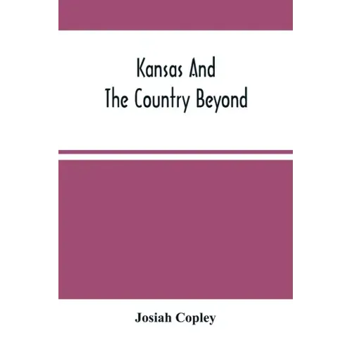 Kansas And The Country Beyond: On The Line Of The Union Pacific Railway, Eastern Division, From The Missouri To The Pacific Ocean: Partly From Person