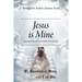 Jesus is Mine: Real Life Stories of God's Hand in Everyday Life