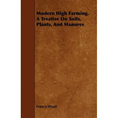 Modern High Farming. a Treatise on Soils, Plants, and Manures