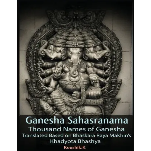 Ganesha Sahasranama - Thousand Names of Ganesha: Translated Based on Bhaskara Raya Makhin's Khadyota Bhashya