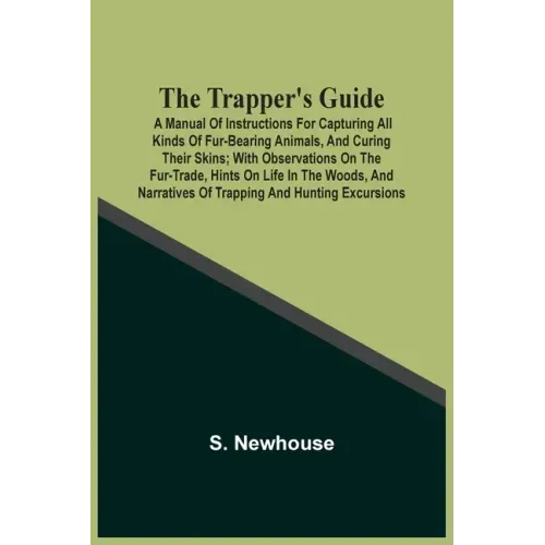 The Trapper'S Guide: A Manual Of Instructions For Capturing All Kinds Of Fur-Bearing Animals, And Curing Their Skins; With Observations On The Fur-Tra