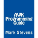 AWK Programming Guide: A Practical Manual For Hands-On Learning of Awk and Unix Shell Scripting