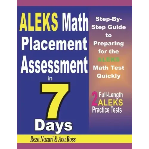 ALEKS Math Placement Assessment in 7 Days: Step-By-Step Guide to Preparing for the ALEKS Math Test Quickly