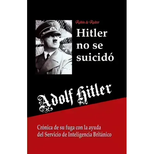 Adolf Hitler no se suicidó: Crónica de su fuga con la ayuda del Servicio de Inteligencia Británico