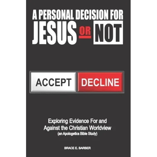 A Personal Decision for Jesus - Or Not: Exploring Evidence For and Against the Christian Worldview (an Apologetics Bible Study)
