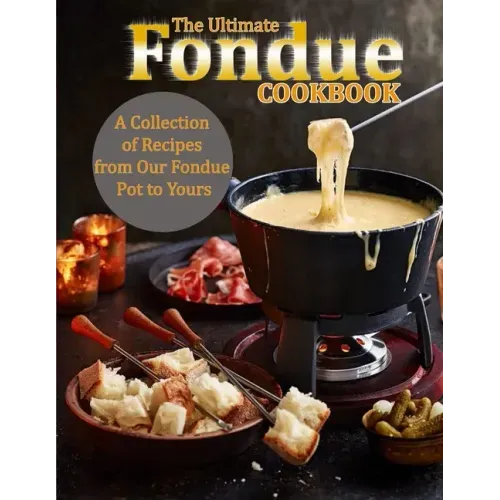 The Ultimate Fondue Cookbook: A Collection of Recipes from Our Fondue Pot to Yours