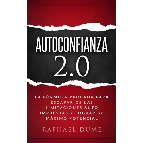 Autoconfianza 2.0: La Fórmula Probada Para Escapar de Las Limitaciones Auto Impuestas Y Lograr Su Máximo Potencial