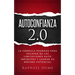 Autoconfianza 2.0: La Fórmula Probada Para Escapar de Las Limitaciones Auto Impuestas Y Lograr Su Máximo Potencial