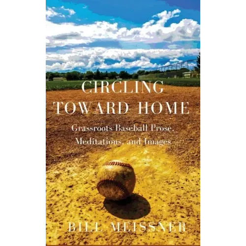 Circling Toward Home: Grassroots Baseball Prose, Meditations, and Images