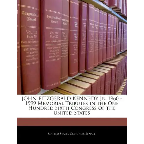 John Fitzgerald Kennedy Jr. 1960 -1999 Memorial Tributes in the One Hundred Sixth Congress of the United States