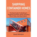 Shipping Container Homes: The best guide to building a shipping container home, including plans, FAQs, and much more!