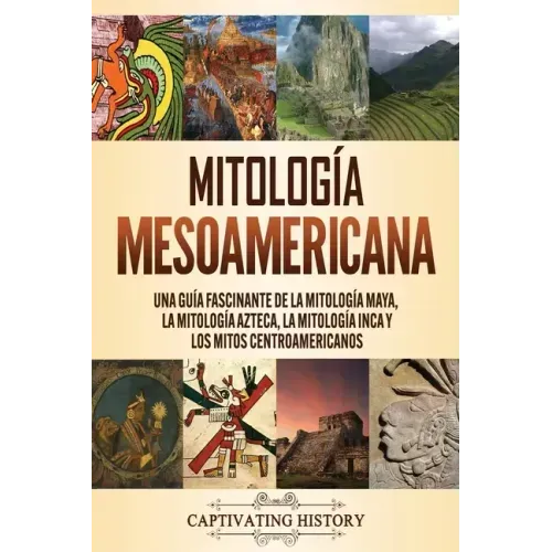 Mitología mesoamericana: Una guía fascinante de la mitología maya, la mitología azteca, la mitología inca y los mitos centroamericanos