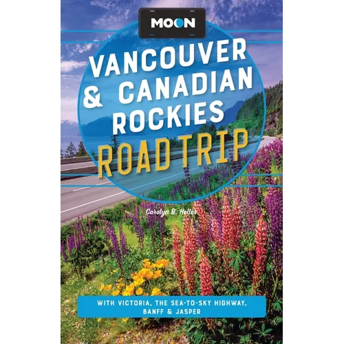 Moon Vancouver & Canadian Rockies Road Trip: With Victoria, the Sea-To-Sky Highway, Banff & Jasper