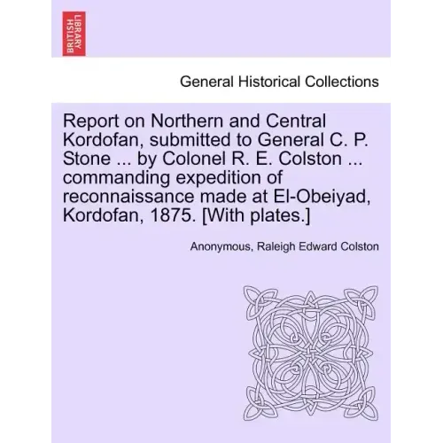 Report on Northern and Central Kordofan, Submitted to General C. P. Stone ... by Colonel R. E. Colston ... Commanding Expedition of Reconnaissance Mad