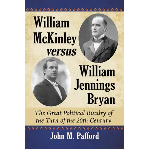 William McKinley versus William Jennings Bryan: The Great Political Rivalry of the Turn of the 20th Century