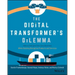 The Digital Transformer's Dilemma: How to Energize Your Core Business While Building Disruptive Products and Services
