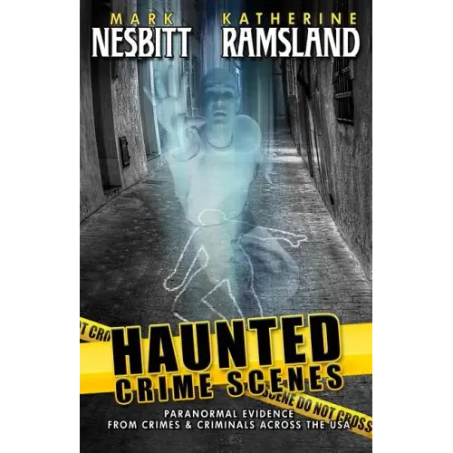 Haunted Crime Scenes: Paranormal Evidence From Crimes & Criminals Across The USA