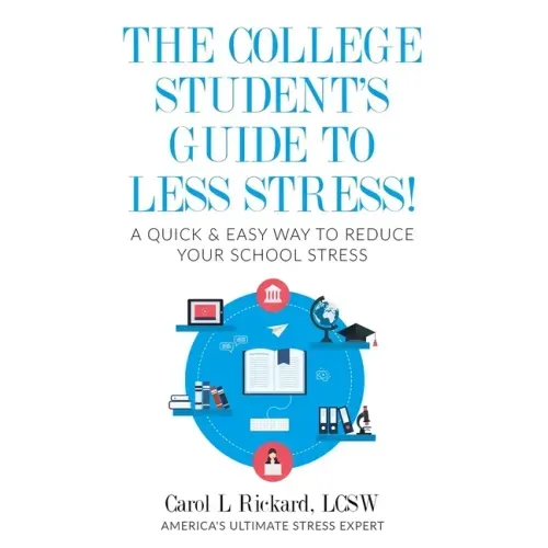 The College Student's Guide To Less Stress: A Quick & Easy Way to Reduce Your School Stress