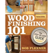 Wood Finishing 101, Revised Edition: The Step-By-Step Guide