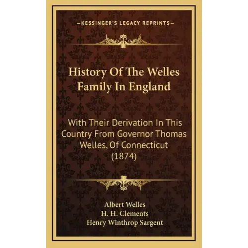 History Of The Welles Family In England: With Their Derivation In This Country From Governor Thomas Welles, Of Connecticut (1874)