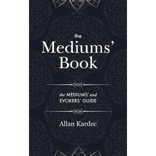 The Mediums' Book: containing Special Teachings from the Spirits on Manifestation, means to communicate with the Invisible World, Develop