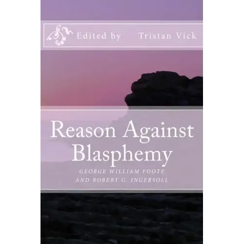 Reason Against Blasphemy: G.W. Foote and Robert G. Ingersoll on Blasphemy