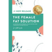 The Female Fat Solution: Achieving lasting weight loss by getting your hormones to work for you!