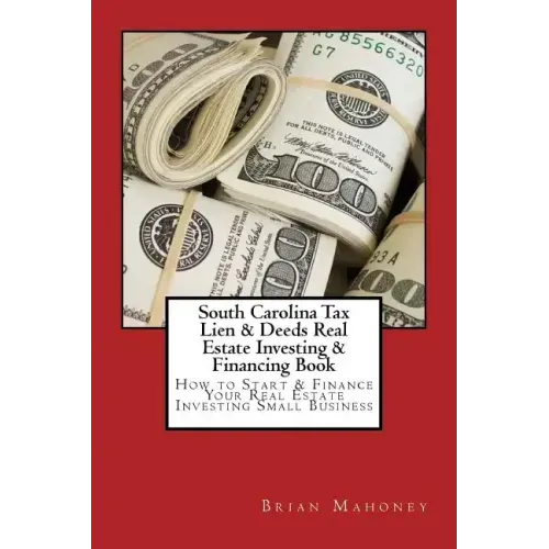 South Carolina Tax Lien & Deeds Real Estate Investing & Financing Book: How to Start & Finance Your Real Estate Investing Small Business