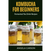 Kombucha and Fermented Tea Drinks for Beginners Including Recipies: How to Make Kombucha at Home - Simple and Easy