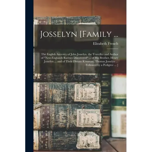 Josselyn [family ...: the English Ancestry of John Josselyn, the Traveller and Author of "New-Englands Rarities Discovered" ... of His Broth