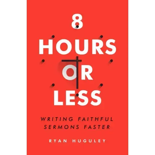 8 Hours or Less: Writing Faithful Sermons Faster