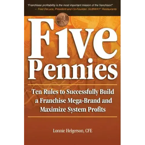 Five Pennies: Ten Rules to Successfully Build a Franchise Mega-Brand and Maximize System Profits