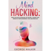 Mind Hacking: Brain Hacking Techniques For Growth, Change Your Mindset By Reprogramming Your Subconscious