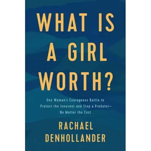 What Is a Girl Worth?: One Woman's Courageous Battle to Protect the Innocent and Stop a Predator--No Matter the Cost