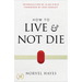 How to Live and Not Die: Activating God's Miracle Power for Healing, Health, and Total Victory
