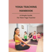 Yoga Teaching Hanbook: A Simple Guide For New Yoga Teacher: Book For Yoga Teacher