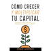Cómo Crecer y Multiplicar tu Capital: Descubre el Camino más Directo a la Independencia Financiera Completa