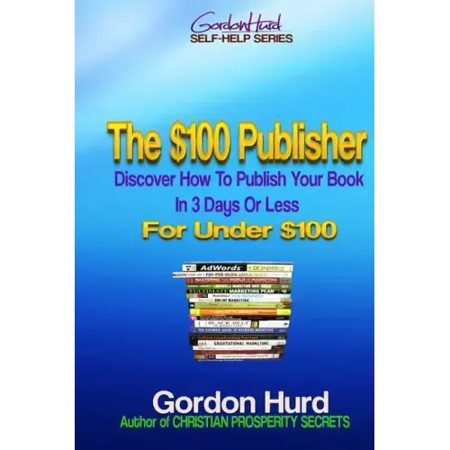 The $100 Publisher: Discover How To Publish Your Book In 3 Days Or Less For Under $100