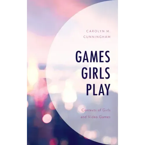 Games Girls Play: Contexts of Girls and Video Games
